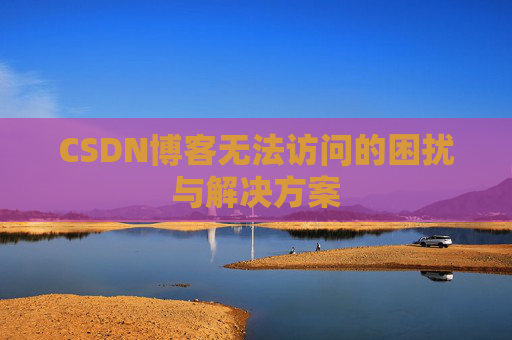 CSDN博客无法访问的困扰与解决方案